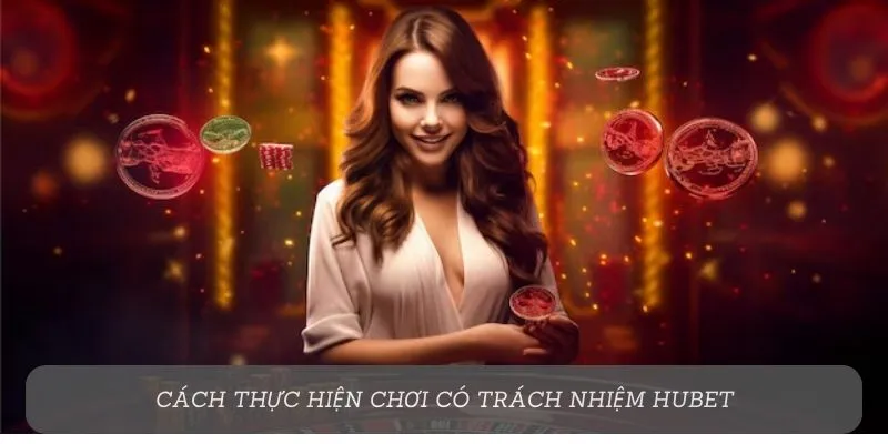 Cách thực hiện chơi có trách nhiệm Hubet
