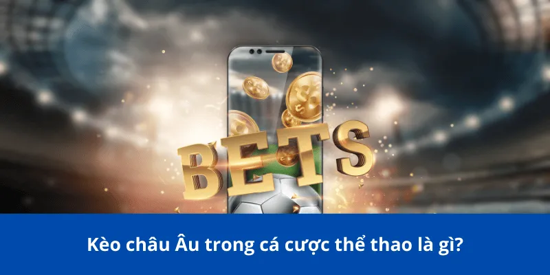 Kèo châu Âu trong cá cược thể thao là gì?