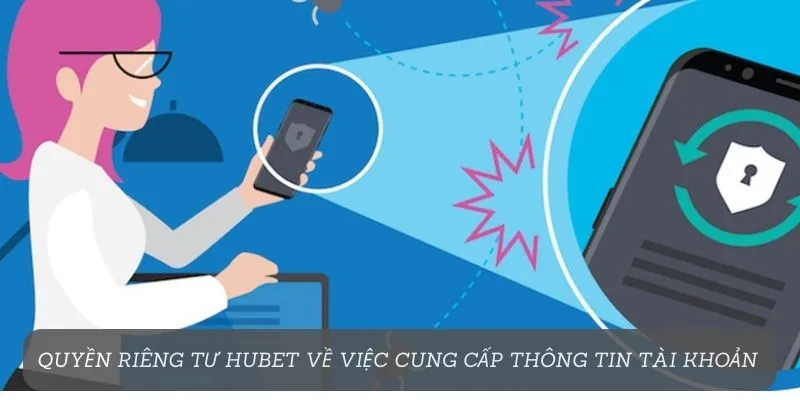 Quyền riêng tư Hubet về việc cung cấp thông tin tài khoản