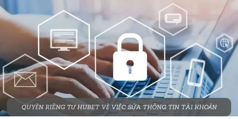 Quyền riêng tư Hubet về việc sửa thông tin tài khoản
